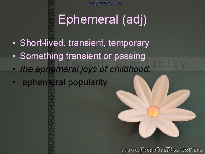 Ephemeral (adj) • • Short-lived, transient, temporary Something transient or passing the ephemeral joys