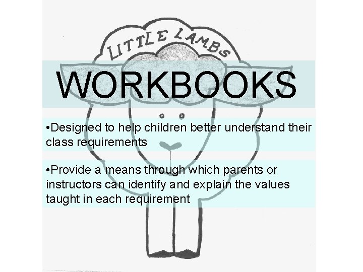 WORKBOOKS • Designed to help children better understand their class requirements • Provide a