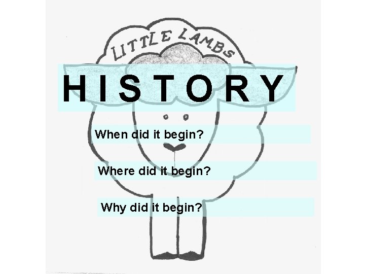 HISTORY When did it begin? Where did it begin? Why did it begin? 
