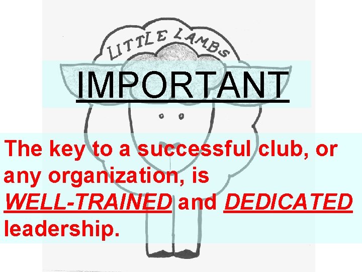 IMPORTANT The key to a successful club, or any organization, is WELL-TRAINED and DEDICATED