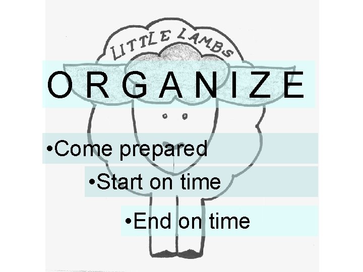 ORGANIZE • Come prepared • Start on time • End on time 