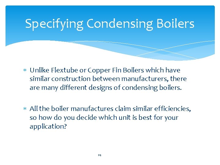 Specifying Condensing Boilers Unlike Flextube or Copper Fin Boilers which have similar construction between