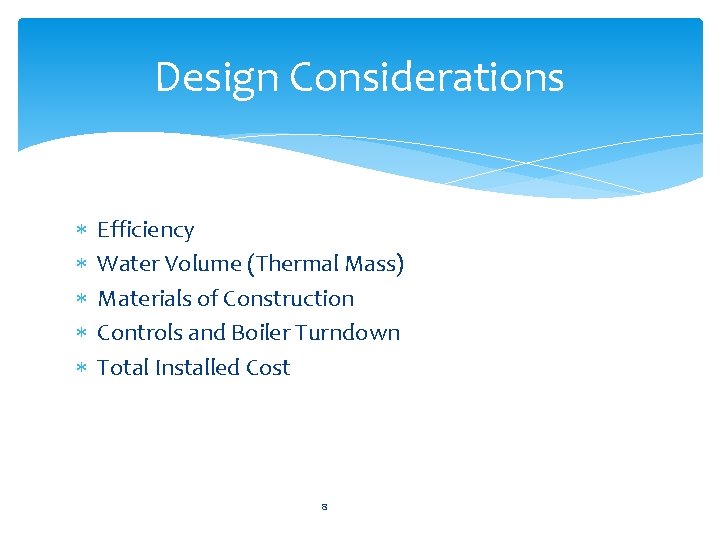 Design Considerations Efficiency Water Volume (Thermal Mass) Materials of Construction Controls and Boiler Turndown
