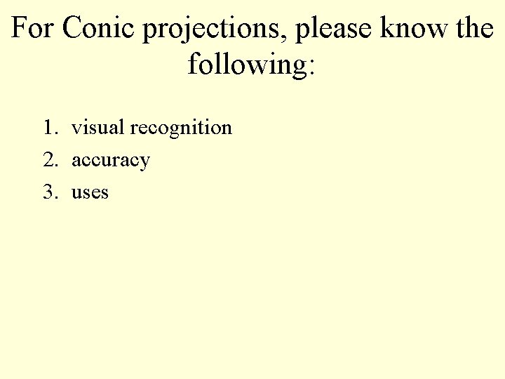 For Conic projections, please know the following: 1. visual recognition 2. accuracy 3. uses