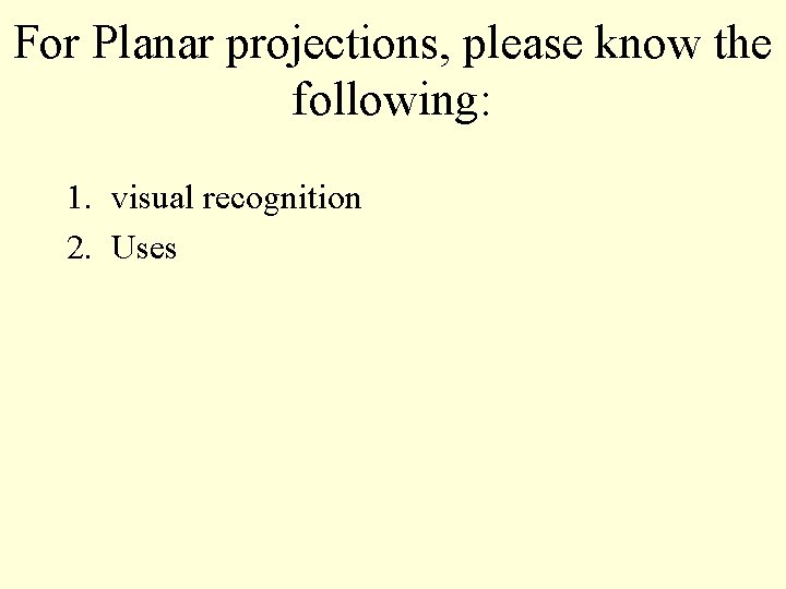 For Planar projections, please know the following: 1. visual recognition 2. Uses 