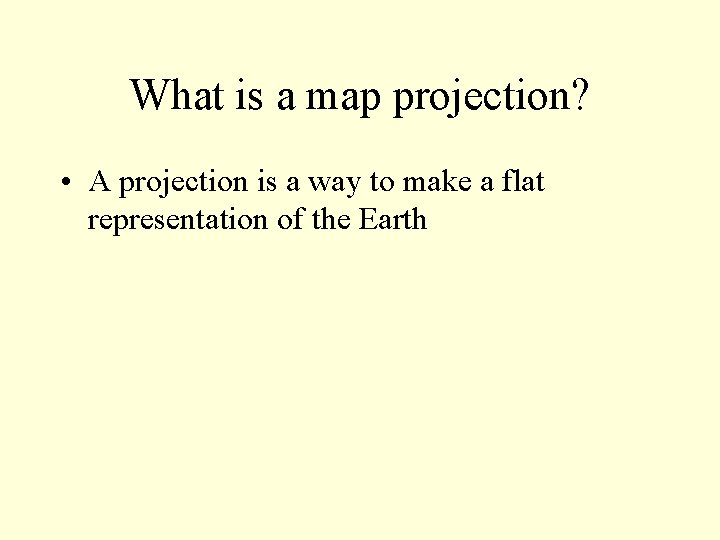 What is a map projection? • A projection is a way to make a