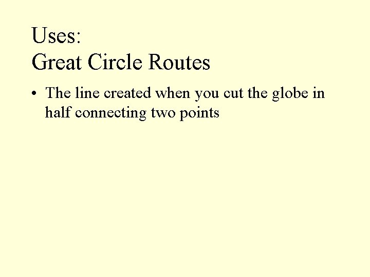 Uses: Great Circle Routes • The line created when you cut the globe in