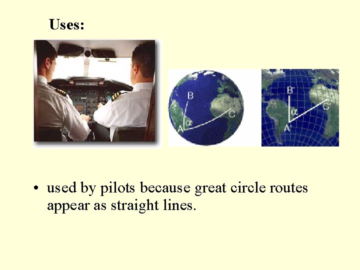 Uses: • used by pilots because great circle routes appear as straight lines. 