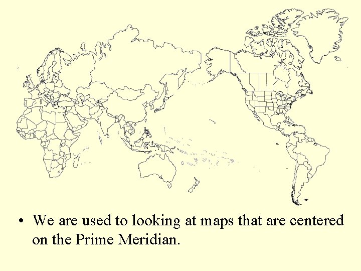 • We are used to looking at maps that are centered on the
