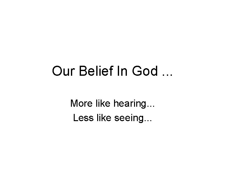 Our Belief In God. . . More like hearing. . . Less like seeing.
