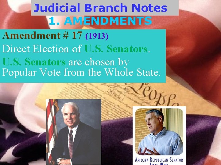 Judicial Branch Notes 1. AMENDMENTS Amendment # 17 (1913) Direct Election of U. S.