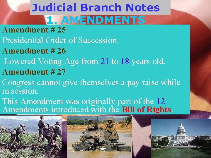 Judicial Branch Notes 1. AMENDMENTS Amendment # 25 Presidential Order of Succession. Amendment #