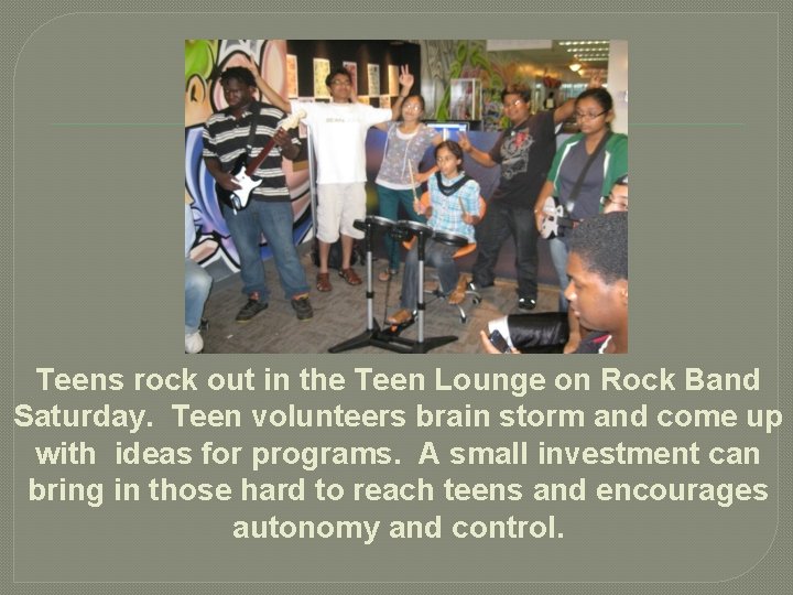 Teens rock out in the Teen Lounge on Rock Band Saturday. Teen volunteers brain
