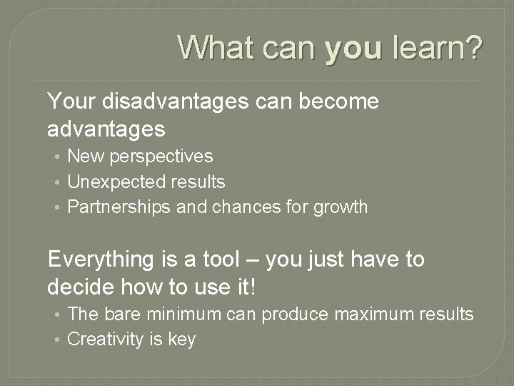 What can you learn? Your disadvantages can become advantages • New perspectives • Unexpected