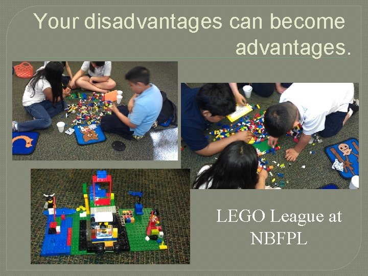 Your disadvantages can become advantages. LEGO League at NBFPL 
