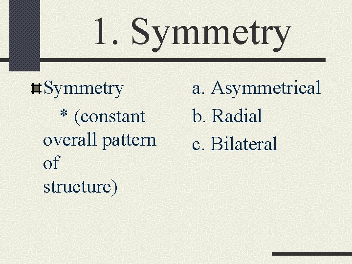 1. Symmetry * (constant overall pattern of structure) a. Asymmetrical b. Radial c. Bilateral