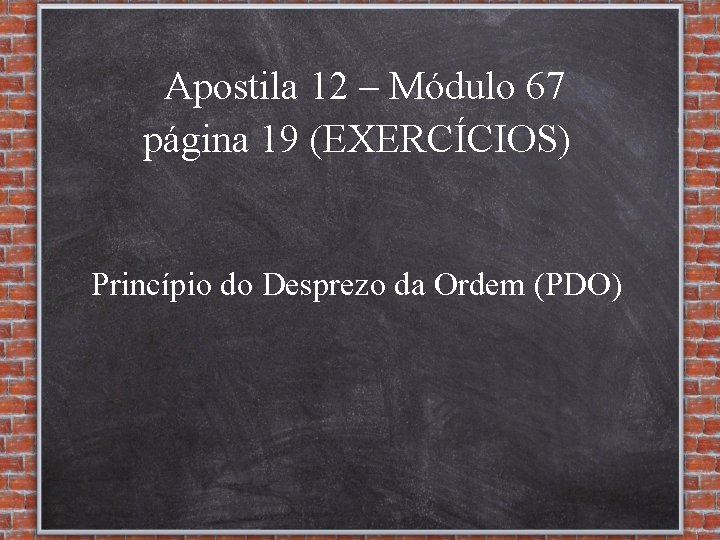 Apostila 12 – Módulo 67 página 19 (EXERCÍCIOS) Princípio do Desprezo da Ordem (PDO)