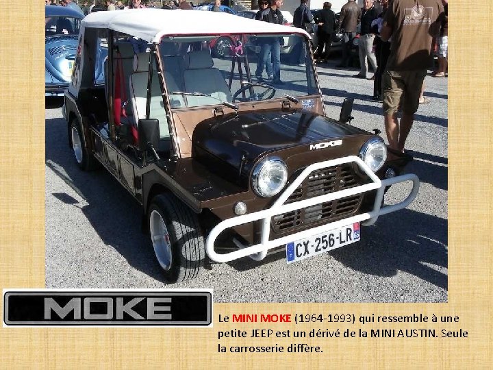 Le MINI MOKE (1964 -1993) qui ressemble à une petite JEEP est un dérivé