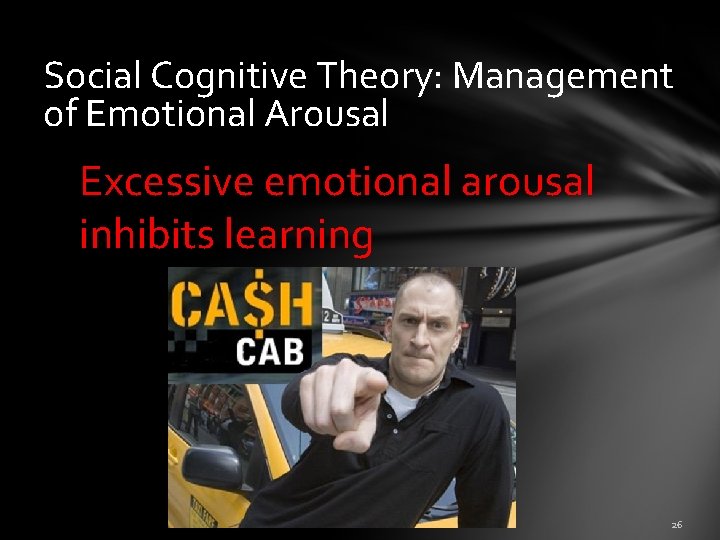 Social Cognitive Theory: Management of Emotional Arousal Excessive emotional arousal inhibits learning 26 