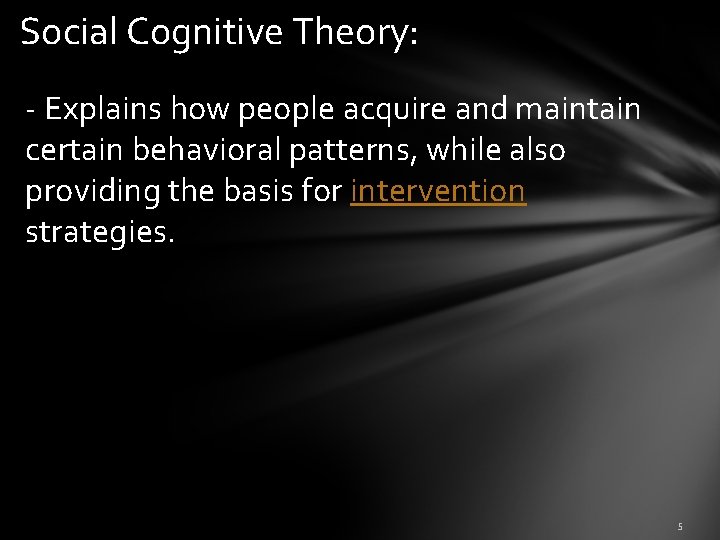 Social Cognitive Theory: - Explains how people acquire and maintain certain behavioral patterns, while
