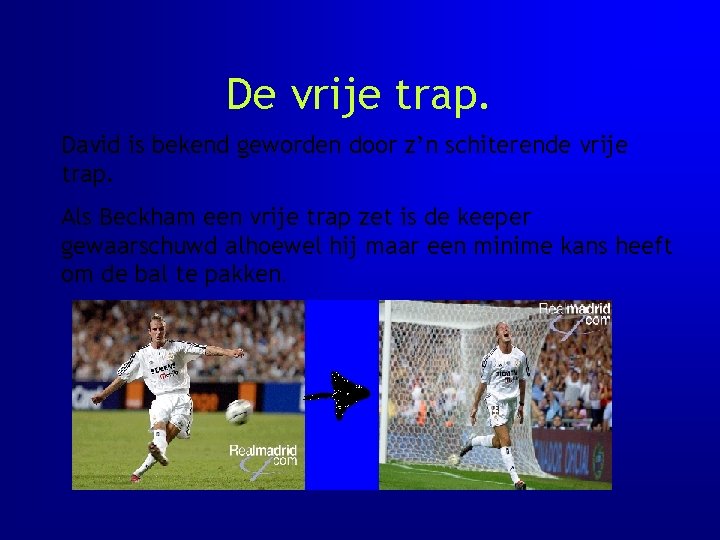 De vrije trap. David is bekend geworden door z’n schiterende vrije trap. Als Beckham