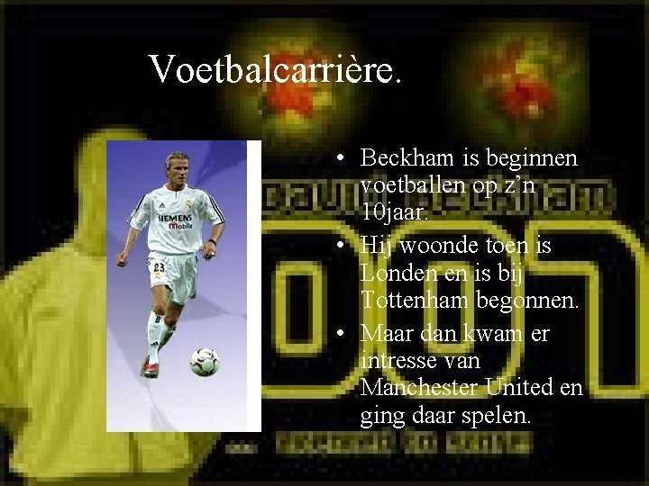 Voetbalcarrière. • Beckham is beginnen voetballen op z’n 10 jaar. • Hij woonde toen