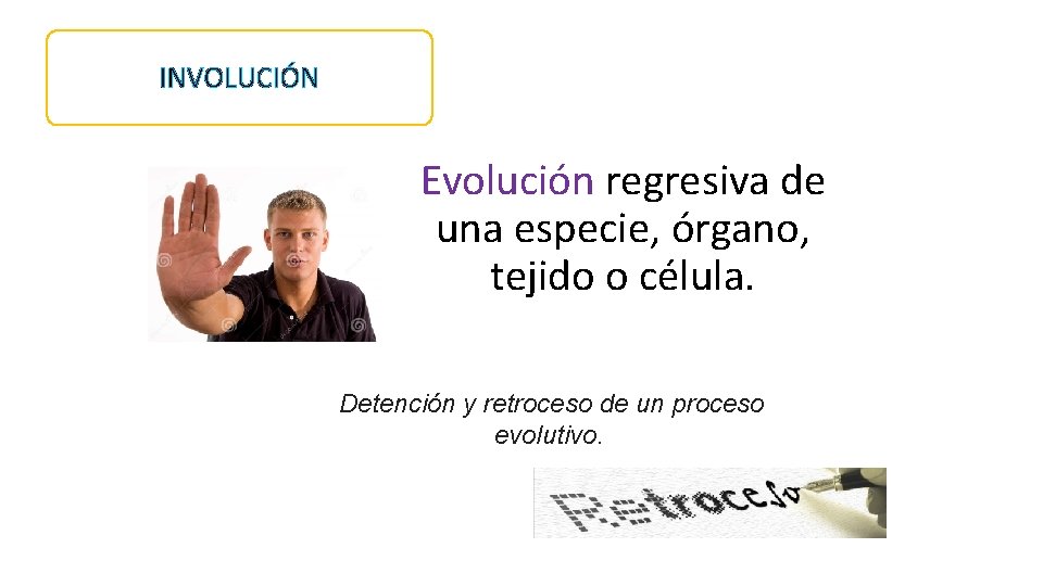 INVOLUCIÓN Evolución regresiva de una especie, órgano, tejido o célula. Detención y retroceso de