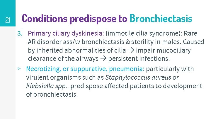 21 Conditions predispose to Bronchiectasis 3. Primary ciliary dyskinesia: (immotile cilia syndrome): Rare AR