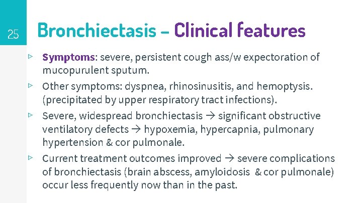 25 Bronchiectasis – Clinical features ▹ Symptoms: severe, persistent cough ass/w expectoration of mucopurulent