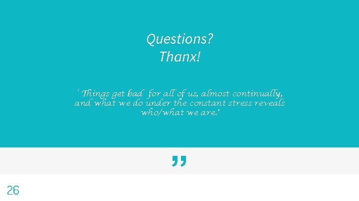 Questions? Thanx! ‘ Things get bad for all of us, almost continually, and what
