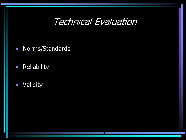 Technical Evaluation • Norms/Standards • Reliability • Validity 