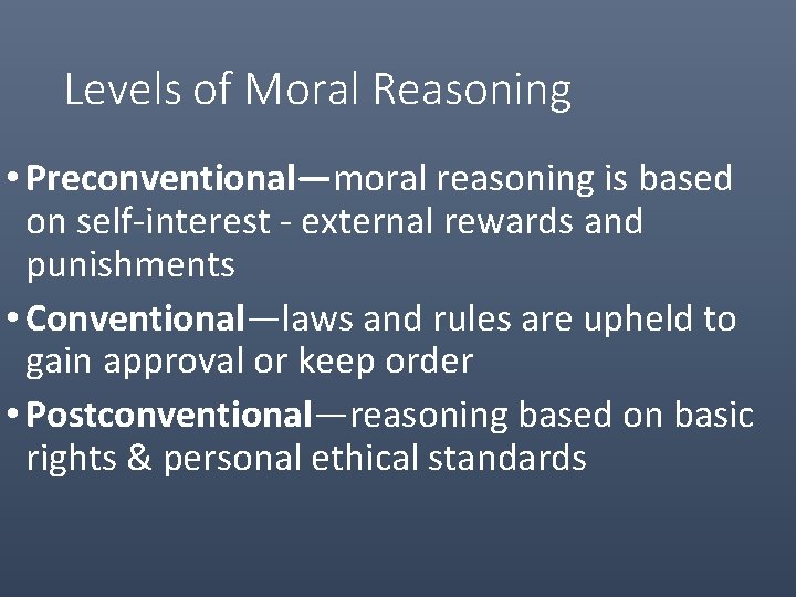 Levels of Moral Reasoning • Preconventional—moral reasoning is based on self-interest - external rewards