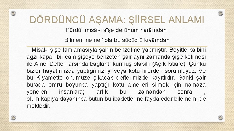 DÖRDÜNCÜ AŞAMA: ŞİİRSEL ANLAMI Pürdür misâl-i şîşe derûnum harâmdan Bilmem ne nef' ola bu