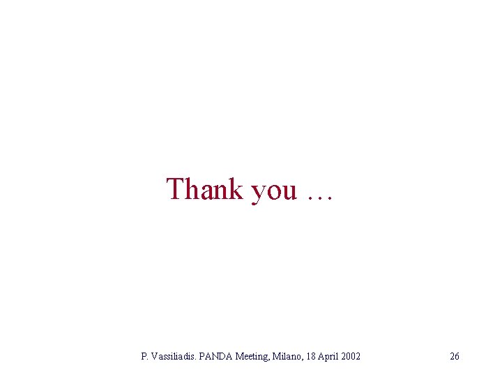 Thank you … P. Vassiliadis. PANDA Meeting, Milano, 18 April 2002 26 