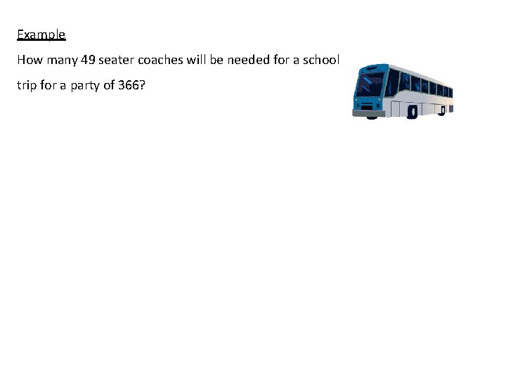 Example How many 49 seater coaches will be needed for a school trip for
