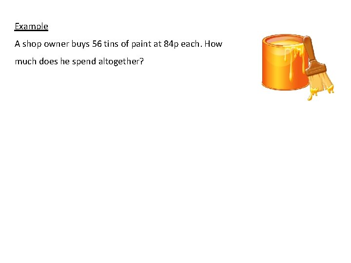 Example A shop owner buys 56 tins of paint at 84 p each. How