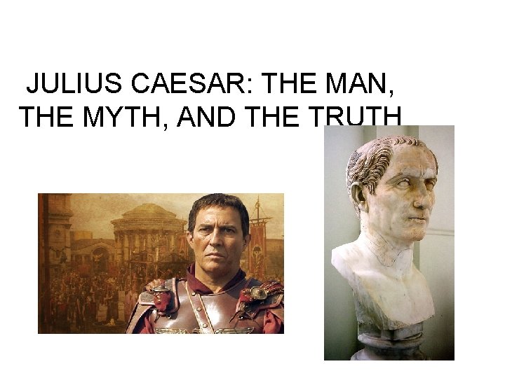 JULIUS CAESAR: THE MAN, THE MYTH, AND THE TRUTH 