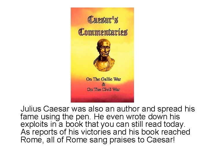 Julius Caesar was also an author and spread his fame using the pen. He