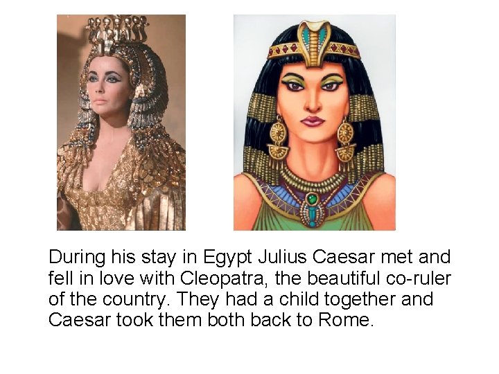 During his stay in Egypt Julius Caesar met and fell in love with Cleopatra,