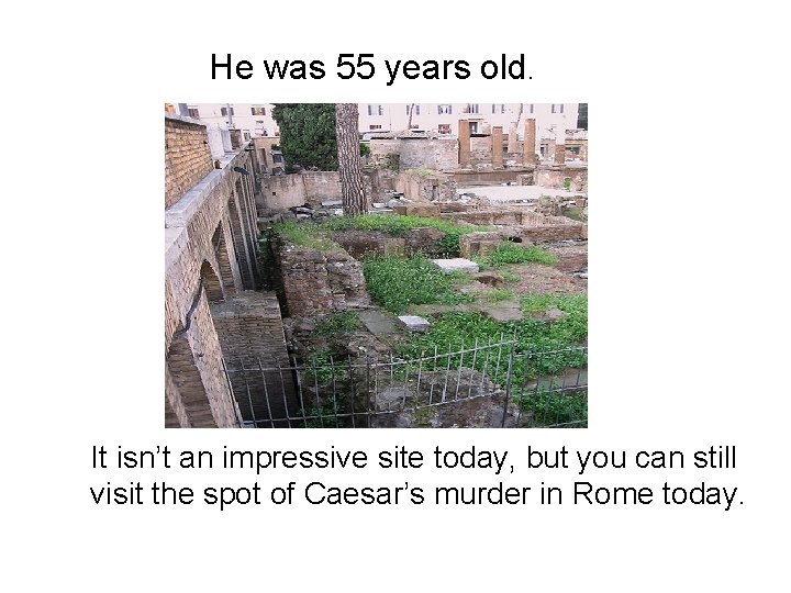 He was 55 years old. It isn’t an impressive site today, but you can