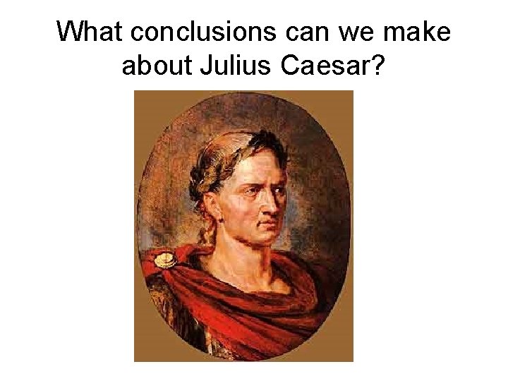 What conclusions can we make about Julius Caesar? 