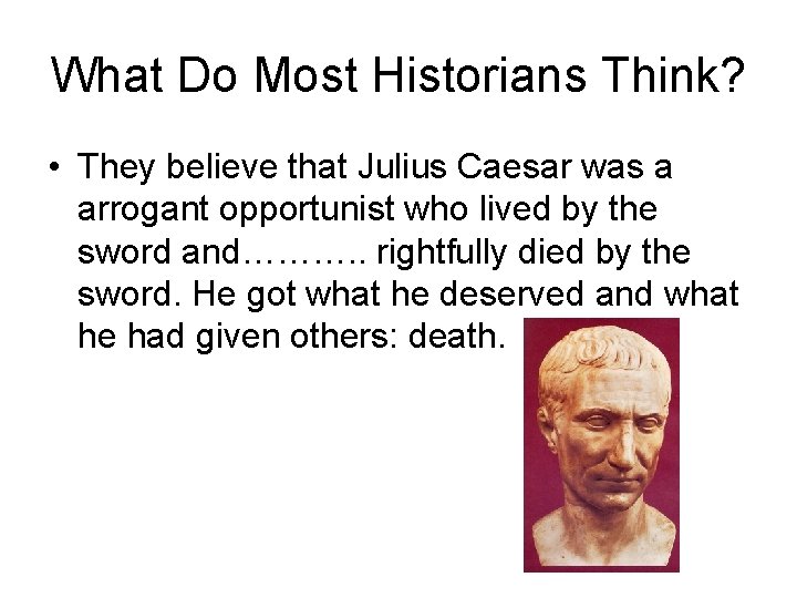 What Do Most Historians Think? • They believe that Julius Caesar was a arrogant