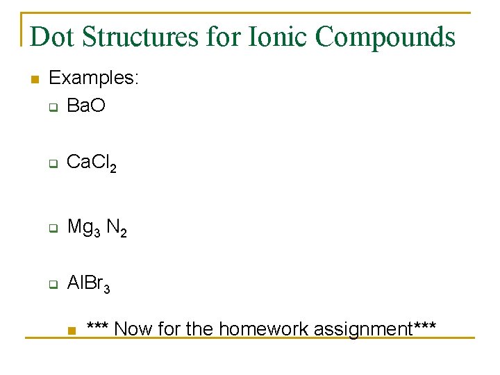 Dot Structures for Ionic Compounds n Examples: q Ba. O q Ca. Cl 2