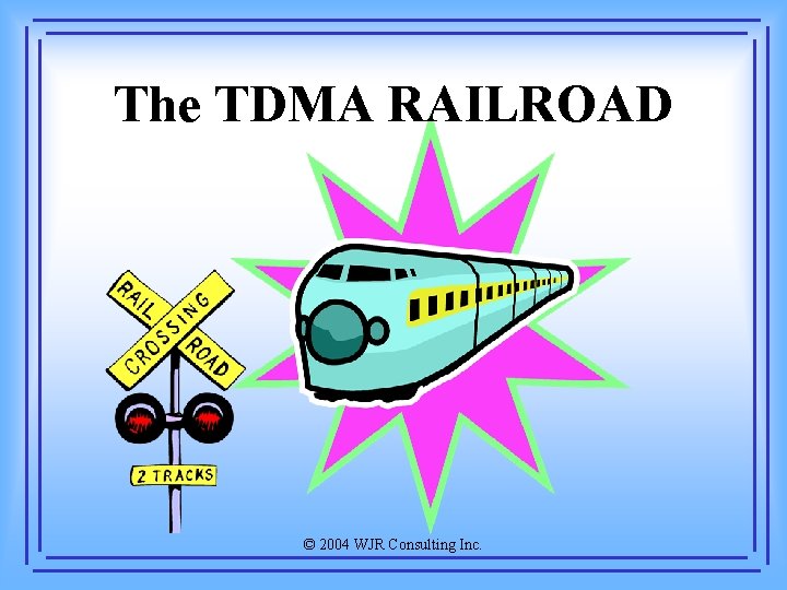 The TDMA RAILROAD © 2004 WJR Consulting Inc. 