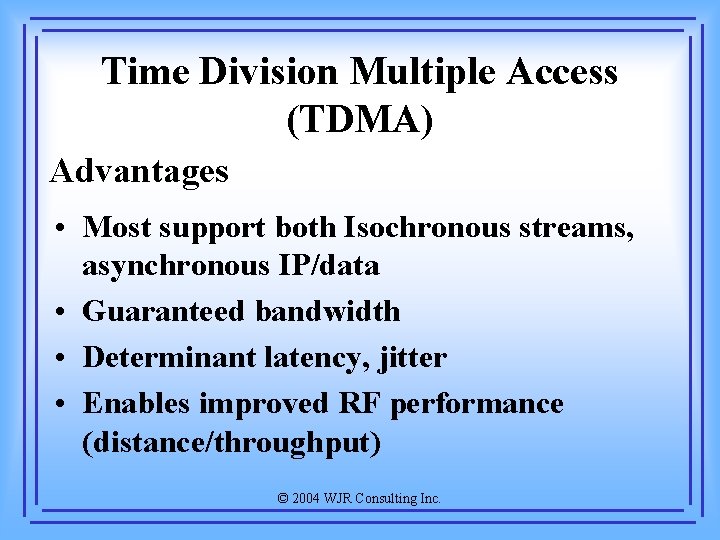 Time Division Multiple Access (TDMA) Advantages • Most support both Isochronous streams, asynchronous IP/data