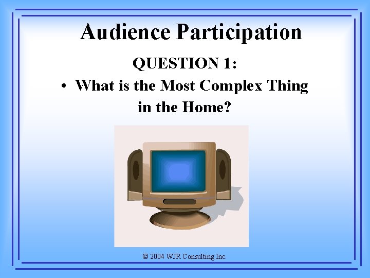 Audience Participation QUESTION 1: • What is the Most Complex Thing in the Home?