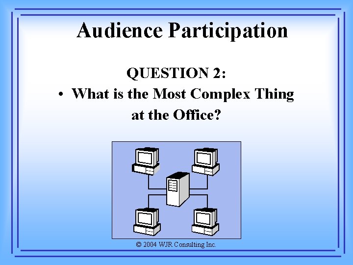 Audience Participation QUESTION 2: • What is the Most Complex Thing at the Office?