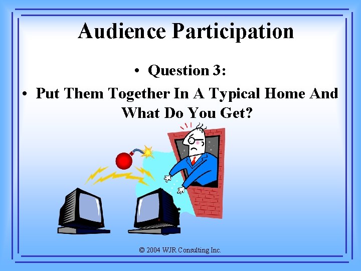 Audience Participation • Question 3: • Put Them Together In A Typical Home And