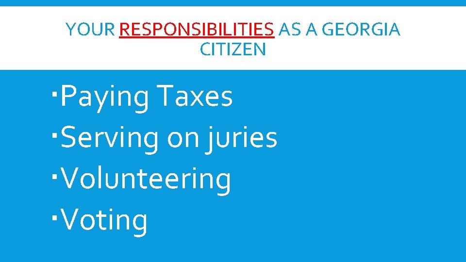YOUR RESPONSIBILITIES AS A GEORGIA CITIZEN Paying Taxes Serving on juries Volunteering Voting 