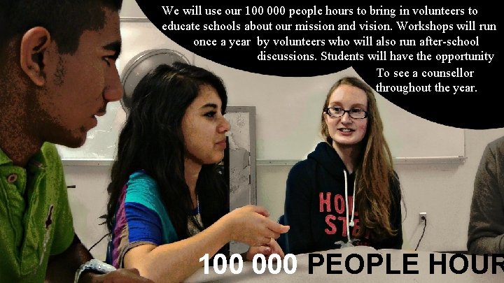 We will use our 100 000 people hours to bring in volunteers to educate